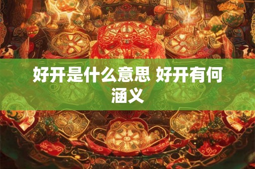 好开是什么意思 好开有何涵义