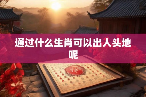 通过什么生肖可以出人头地呢