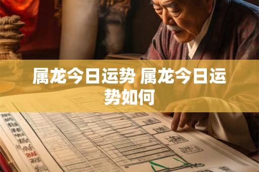 属龙今日运势 属龙今日运势如何