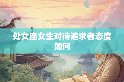 处女座女生对待追求者态度如何