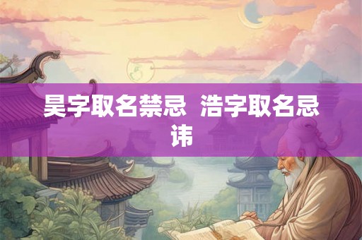 昊字取名禁忌  浩字取名忌讳