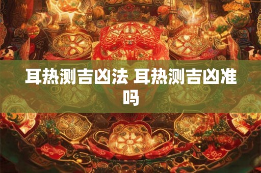 耳热测吉凶法 耳热测吉凶准吗