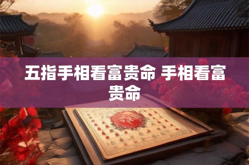 五指手相看富贵命 手相看富贵命 五指手相看富贵命 手相看富贵命