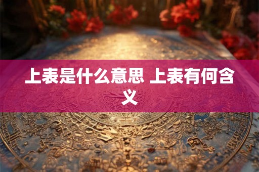 上表是什么意思 上表有何含义
