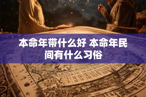 本命年带什么好 本命年民间有什么习俗