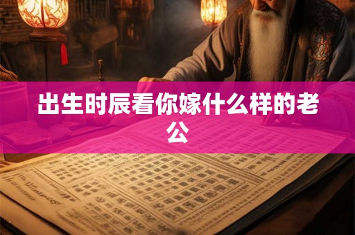 出生时辰看你嫁什么样的老公