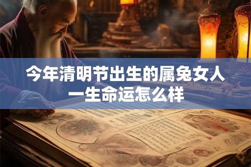 今年清明节出生的属兔女人一生命运怎么样