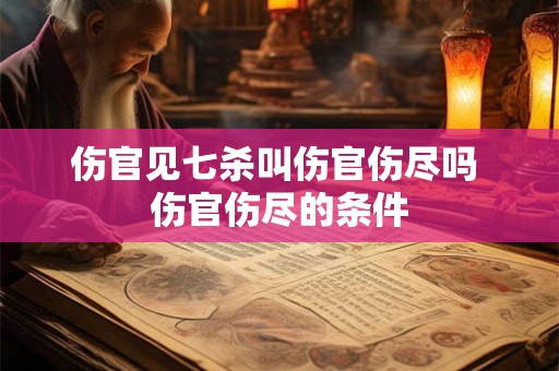伤官见七杀叫伤官伤尽吗 伤官伤尽的条件