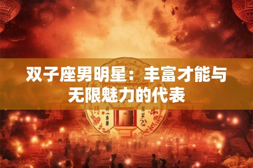 双子座男明星：丰富才能与无限魅力的代表