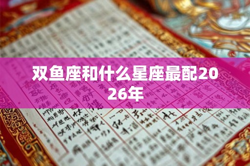 双鱼座和什么星座最配2026年