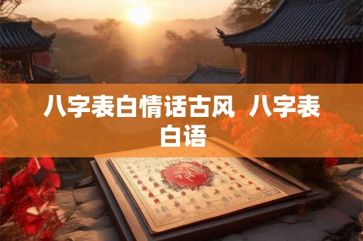 八字表白情话古风  八字表白语