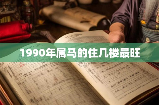 1990年属马的住几楼最旺