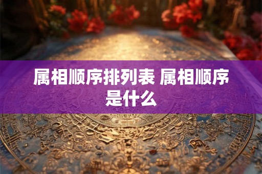 属相顺序排列表 属相顺序是什么