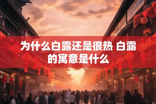 为什么白露还是很热 白露的寓意是什么