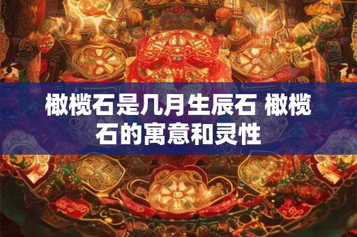 橄榄石是几月生辰石 橄榄石的寓意和灵性