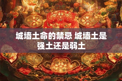 城墙土命的禁忌 城墙土是强土还是弱土