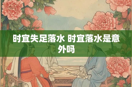 时宜失足落水 时宜落水是意外吗 时宜失足落水 时宜落水是意外吗