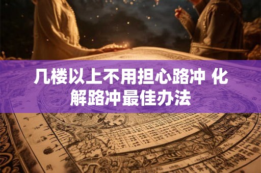 几楼以上不用担心路冲 化解路冲最佳办法