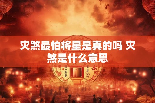 灾煞最怕将星是真的吗 灾煞是什么意思