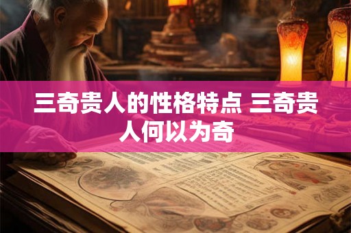 三奇贵人的性格特点 三奇贵人何以为奇