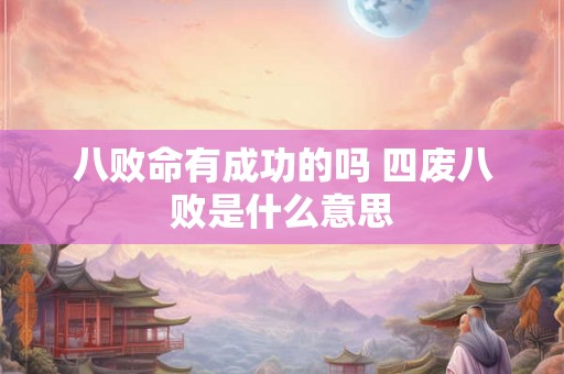 八败命有成功的吗 四废八败是什么意思