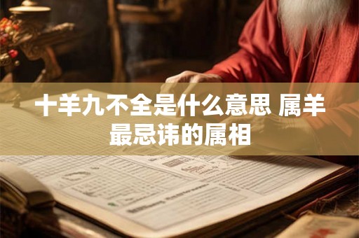 十羊九不全是什么意思 属羊最忌讳的属相