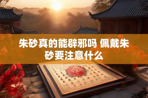 朱砂真的能辟邪吗 佩戴朱砂要注意什么