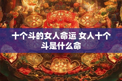 十个斗的女人命运 女人十个斗是什么命