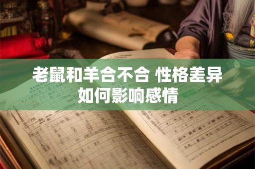 老鼠和羊合不合 性格差异如何影响感情 老鼠和羊合不合 性格差异如何影响感情