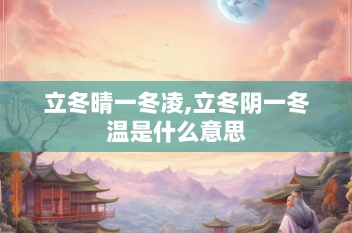 立冬晴一冬凌,立冬阴一冬温是什么意思