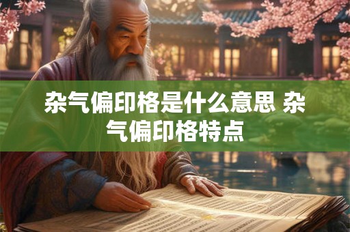 杂气偏印格是什么意思 杂气偏印格特点
