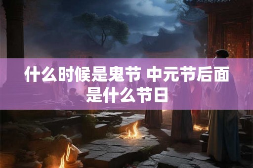 什么时候是鬼节 中元节后面是什么节日