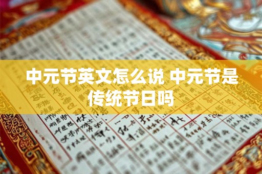 中元节英文怎么说 中元节是传统节日吗