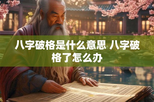 八字破格是什么意思 八字破格了怎么办