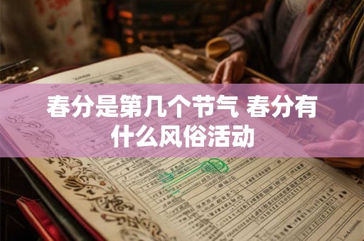 春分是第几个节气 春分有什么风俗活动 春分是第几个节气 春分有什么风俗活动