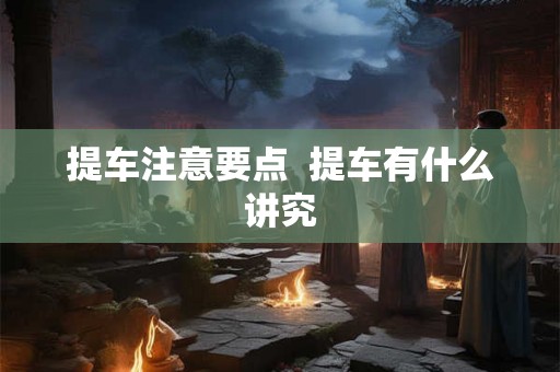提车注意要点  提车有什么讲究