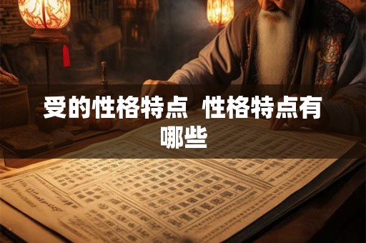 受的性格特点  性格特点有哪些