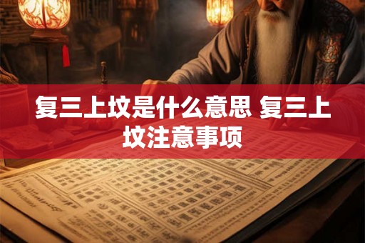 复三上坟是什么意思 复三上坟注意事项