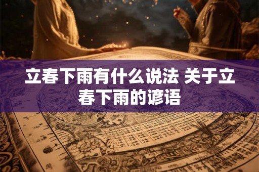 立春下雨有什么说法 关于立春下雨的谚语 立春下雨有什么说法 关于立春下雨的谚语