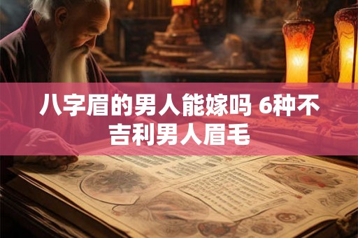 八字眉的男人能嫁吗 6种不吉利男人眉毛