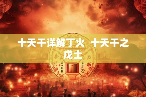 十天干详解丁火  十天干之戊土