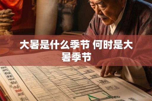 大暑是什么季节 何时是大暑季节 大暑是什么季节 何时是大暑季节