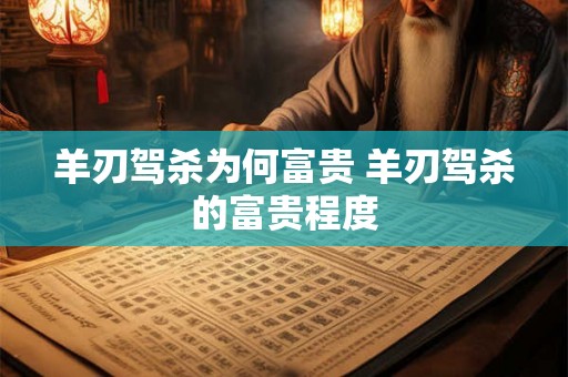 羊刃驾杀为何富贵 羊刃驾杀的富贵程度