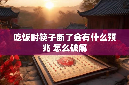 吃饭时筷子断了会有什么预兆 怎么破解