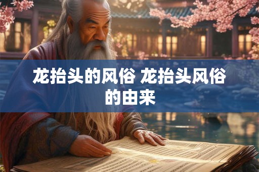 龙抬头的风俗 龙抬头风俗的由来 龙抬头的风俗 龙抬头风俗的由来