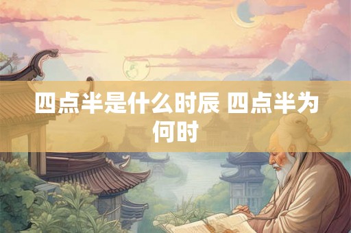 四点半是什么时辰 四点半为何时 四点半是什么时辰 四点半为何时