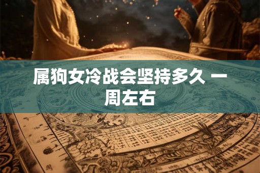 属狗女冷战会坚持多久 一周左右