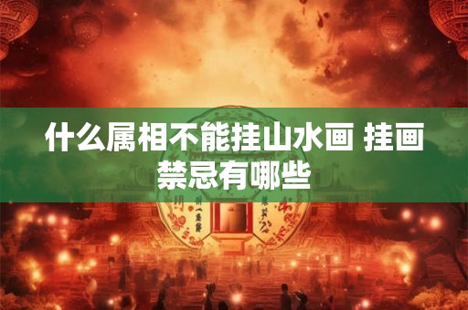 什么属相不能挂山水画 挂画禁忌有哪些