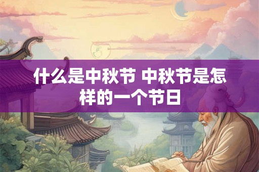什么是中秋节 中秋节是怎样的一个节日