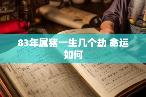 83年属猪一生几个劫 命运如何